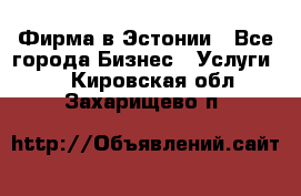 Фирма в Эстонии - Все города Бизнес » Услуги   . Кировская обл.,Захарищево п.